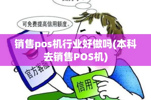 销售pos机行业好做吗(本科去销售POS机)