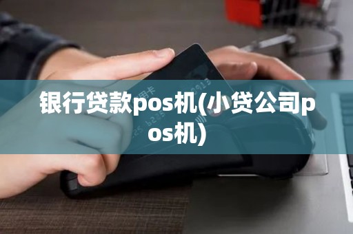 银行贷款pos机(小贷公司pos机)
