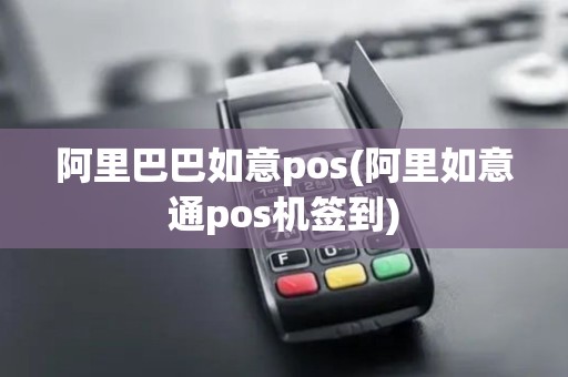 阿里巴巴如意pos(阿里如意通pos机签到)