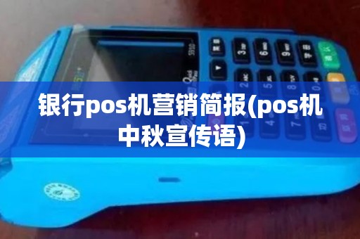 银行pos机营销简报(pos机中秋宣传语)