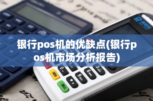 银行pos机的优缺点(银行pos机市场分析报告)