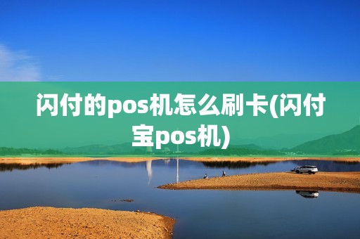闪付的pos机怎么刷卡(闪付宝pos机)