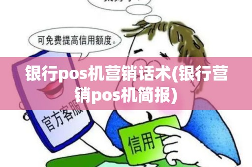 银行pos机营销话术(银行营销pos机简报)