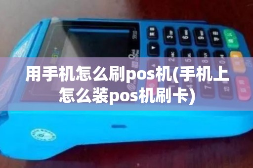用手机怎么刷pos机(手机上怎么装pos机刷卡)