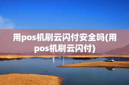 用pos机刷云闪付安全吗(用pos机刷云闪付)
