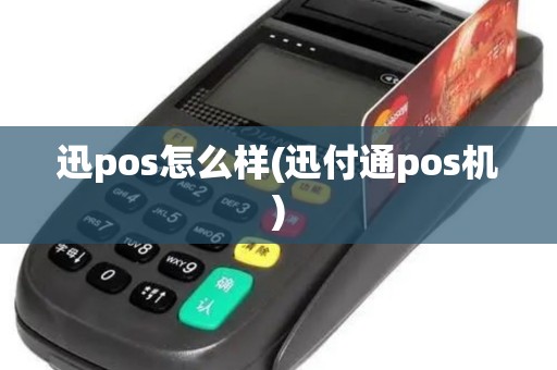 迅pos怎么样(迅付通pos机)