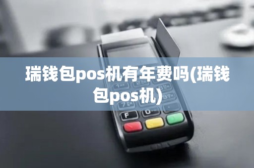 瑞钱包pos机有年费吗(瑞钱包pos机)