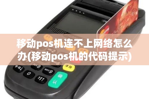 移动pos机连不上网络怎么办(移动pos机的代码提示)