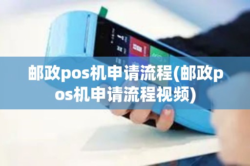 邮政pos机申请流程(邮政pos机申请流程视频)