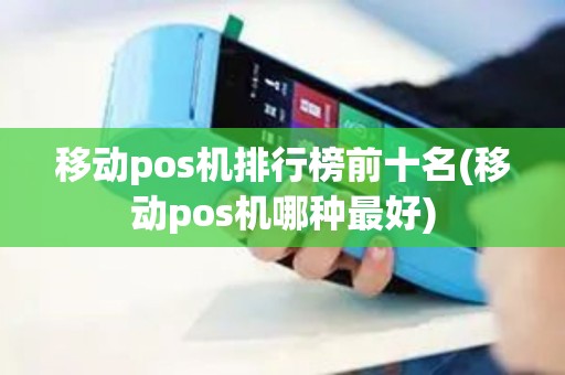 移动pos机排行榜前十名(移动pos机哪种最好)