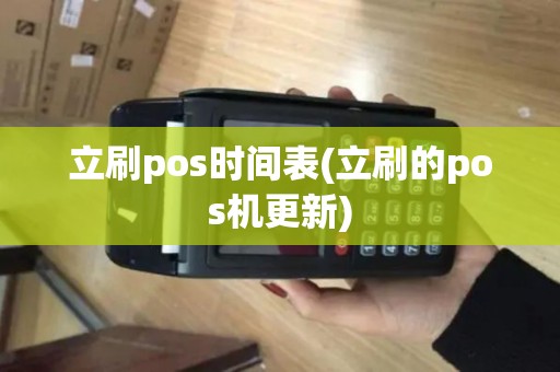 立刷pos时间表(立刷的pos机更新)