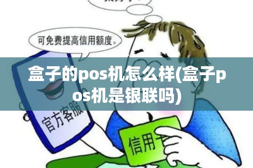 盒子的pos机怎么样(盒子pos机是银联吗)