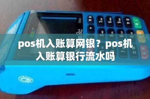 pos机入账算网银？pos机入账算银行流水吗