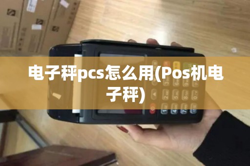 电子秤pcs怎么用(Pos机电子秤)