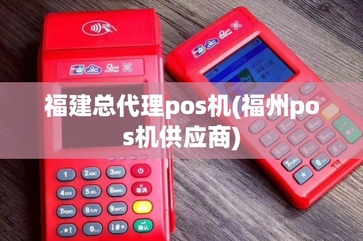 福建总代理pos机(福州pos机供应商)