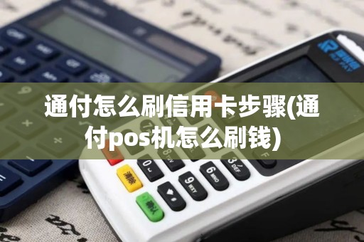 通付怎么刷信用卡步骤(通付pos机怎么刷钱)