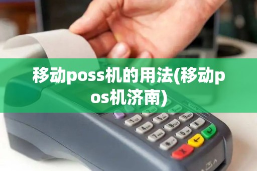 移动poss机的用法(移动pos机济南)