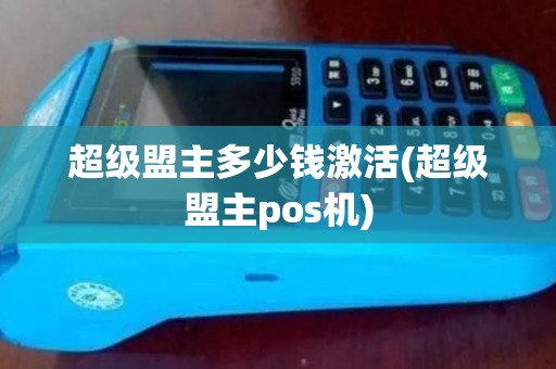 超级盟主多少钱激活(超级盟主pos机)