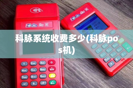 科脉系统收费多少(科脉pos机)