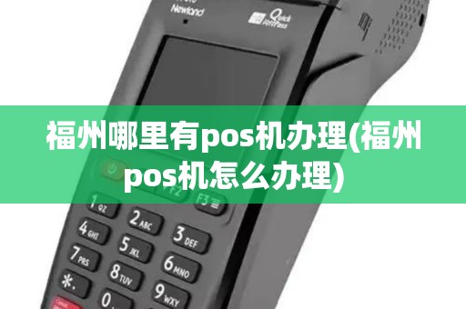 福州哪里有pos机办理(福州pos机怎么办理)