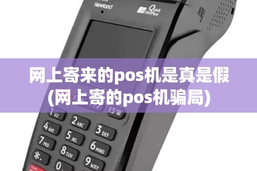 网上寄来的pos机是真是假(网上寄的pos机骗局)