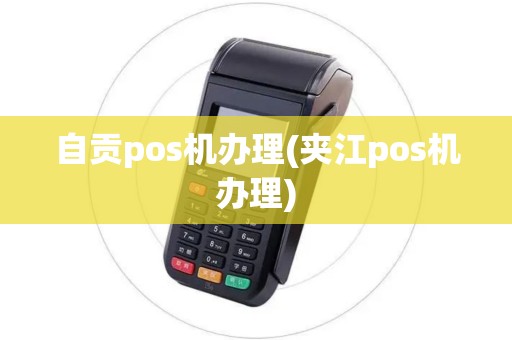 自贡pos机办理(夹江pos机办理)
