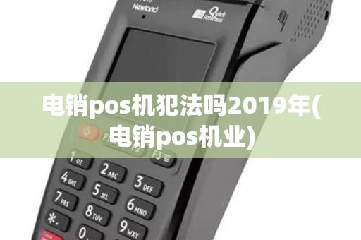 电销pos机犯法吗2019年(电销pos机业)