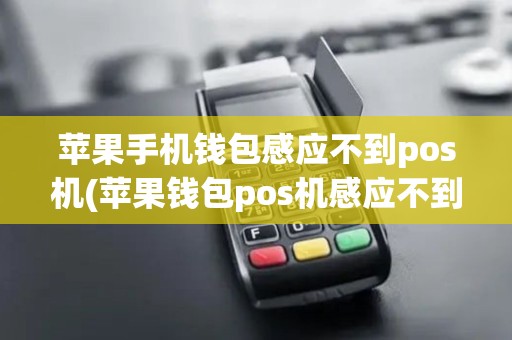 苹果手机钱包感应不到pos机(苹果钱包pos机感应不到)