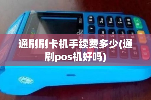通刷刷卡机手续费多少(通刷pos机好吗)