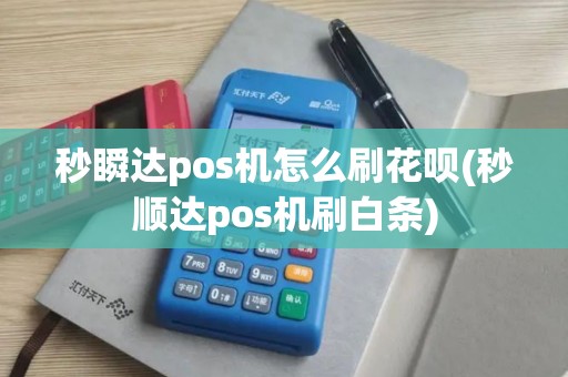 秒瞬达pos机怎么刷花呗(秒顺达pos机刷白条)