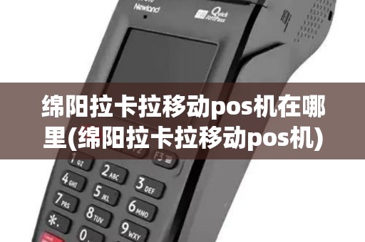 绵阳拉卡拉移动pos机在哪里(绵阳拉卡拉移动pos机)