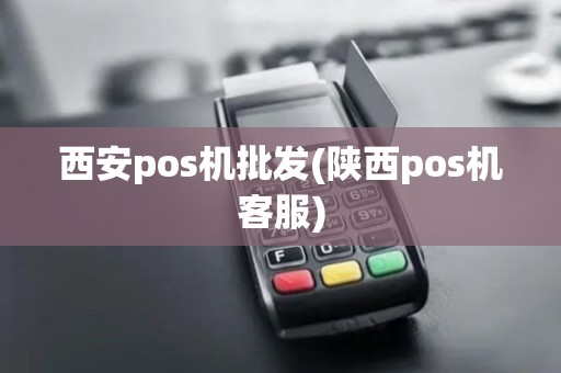 西安pos机批发(陕西pos机客服)