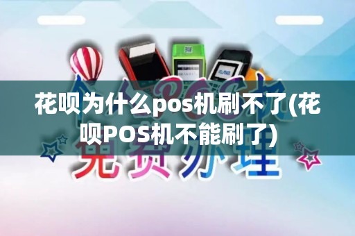 花呗为什么pos机刷不了(花呗POS机不能刷了)