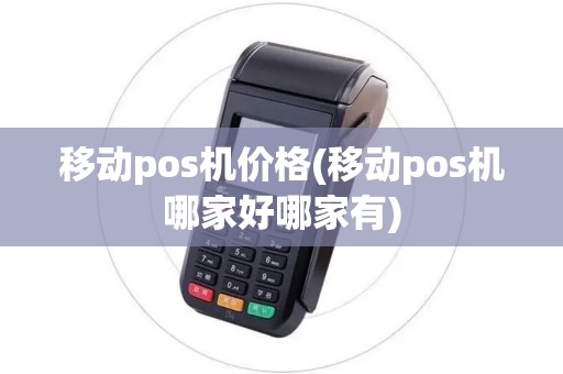 移动pos机价格(移动pos机哪家好哪家有)
