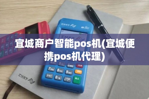 宜城商户智能pos机(宜城便携pos机代理)