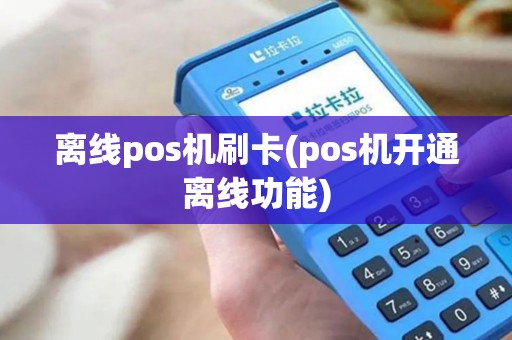 离线pos机刷卡(pos机开通离线功能)