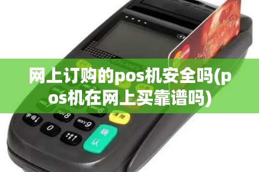 网上订购的pos机安全吗(pos机在网上买靠谱吗)
