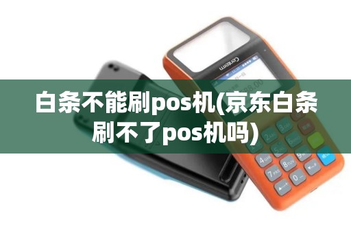 白条不能刷pos机(京东白条刷不了pos机吗)