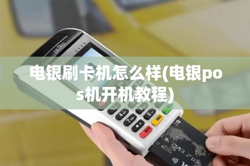 电银刷卡机怎么样(电银pos机开机教程)