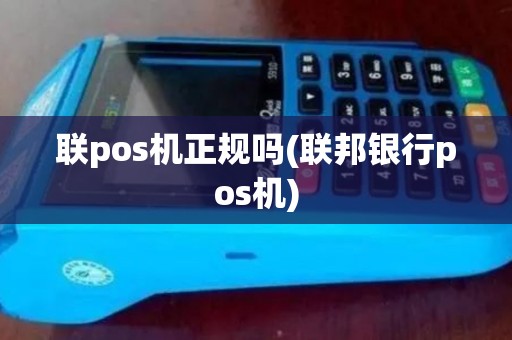 联pos机正规吗(联邦银行pos机) 联pos机正规吗(联邦银行pos机)