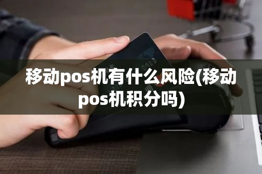 移动pos机有什么风险(移动pos机积分吗)