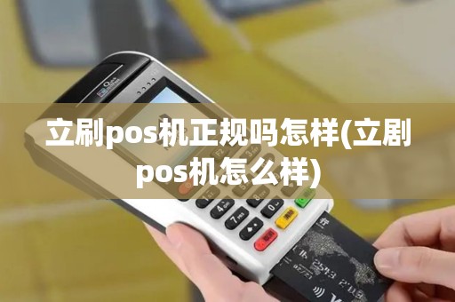 立刷pos机正规吗怎样(立剧pos机怎么样)
