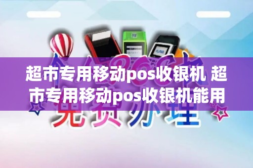 超市专用移动pos收银机 超市专用移动pos收银机能用吗