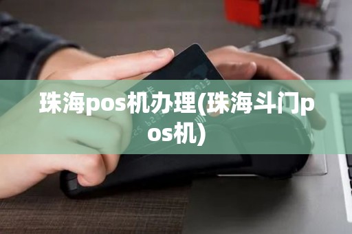 珠海pos机办理(珠海斗门pos机)
