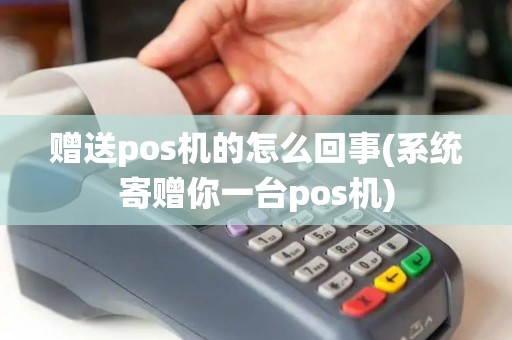 赠送pos机的怎么回事(系统寄赠你一台pos机)