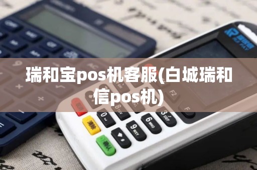 瑞和宝pos机客服(白城瑞和信pos机)
