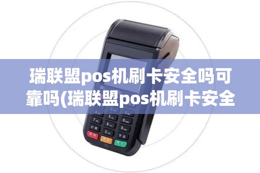 瑞联盟pos机刷卡安全吗可靠吗(瑞联盟pos机刷卡安全吗)