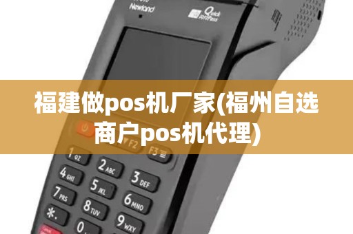 福建做pos机厂家(福州自选商户pos机代理)