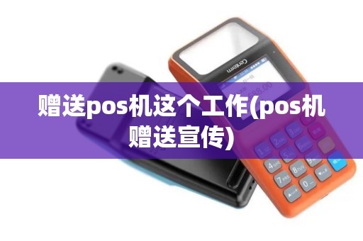 赠送pos机这个工作(pos机赠送宣传)