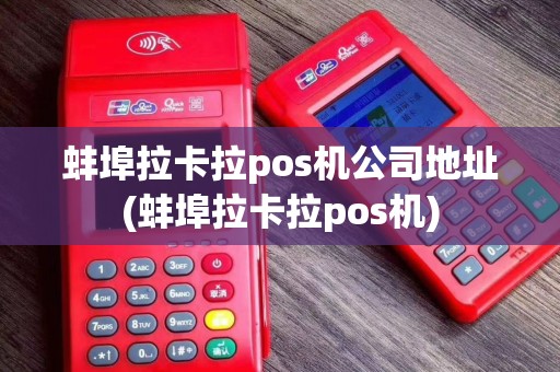 蚌埠拉卡拉pos机公司地址(蚌埠拉卡拉pos机)